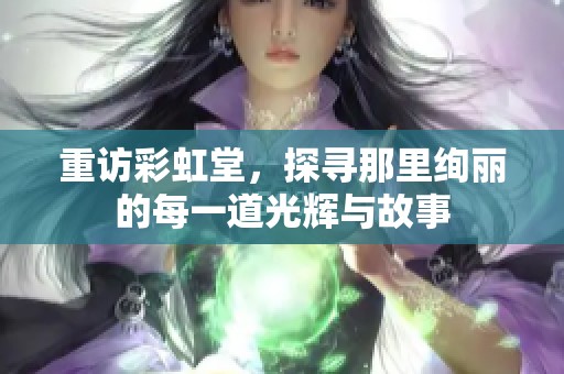 重访彩虹堂，探寻那里绚丽的每一道光辉与故事
