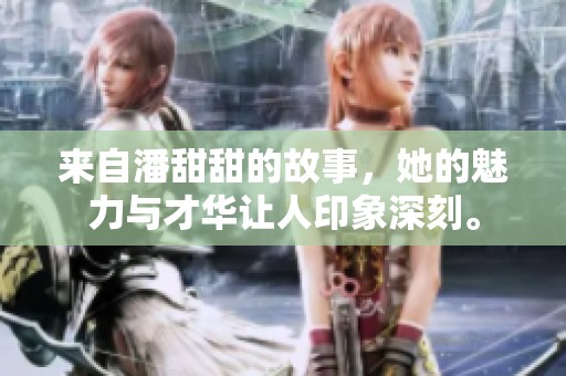 来自潘甜甜的故事，她的魅力与才华让人印象深刻。