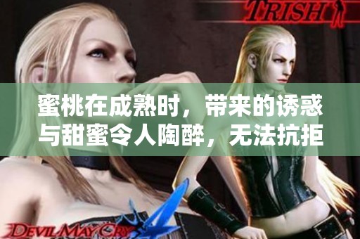 蜜桃在成熟时，带来的诱惑与甜蜜令人陶醉，无法抗拒