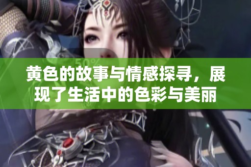 黄色的故事与情感探寻，展现了生活中的色彩与美丽