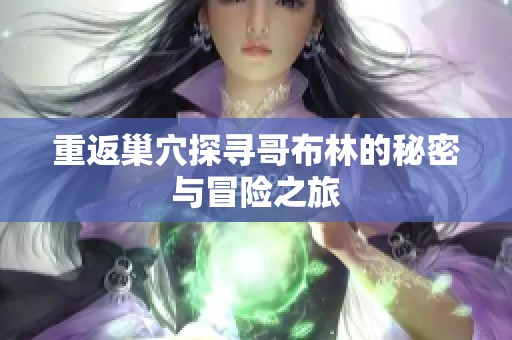 重返巢穴探寻哥布林的秘密与冒险之旅