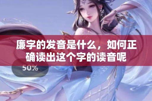 廉字的发音是什么，如何正确读出这个字的读音呢