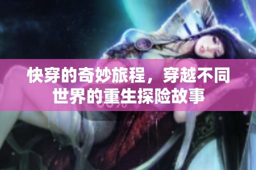 快穿的奇妙旅程，穿越不同世界的重生探险故事