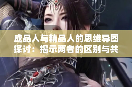 成品人与精品人的思维导图探讨：揭示两者的区别与共通之处