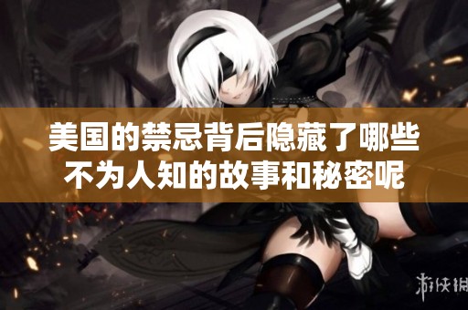 美国的禁忌背后隐藏了哪些不为人知的故事和秘密呢