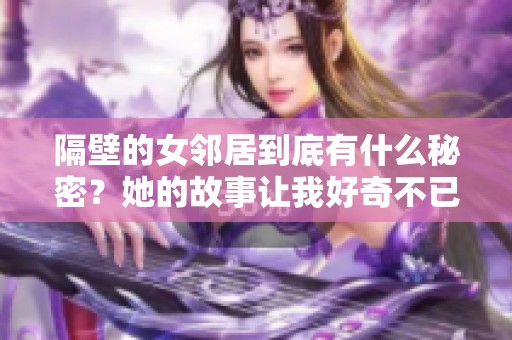 隔壁的女邻居到底有什么秘密？她的故事让我好奇不已！