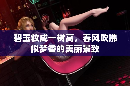 碧玉妆成一树高，春风吹拂似梦香的美丽景致