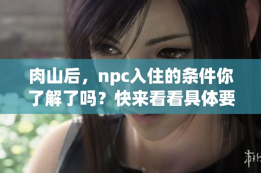 肉山后，npc入住的条件你了解了吗？快来看看具体要求吧！