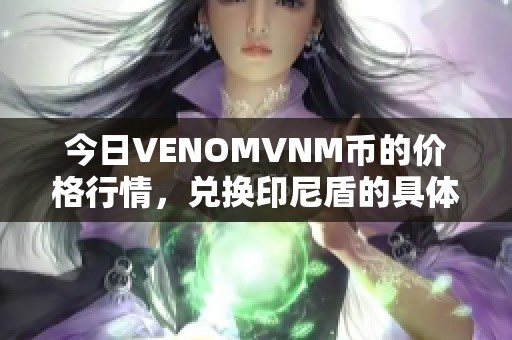 今日VENOMVNM币的价格行情，兑换印尼盾的具体数值是多少呢
