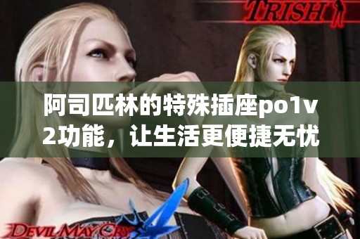 阿司匹林的特殊插座po1v2功能，让生活更便捷无忧