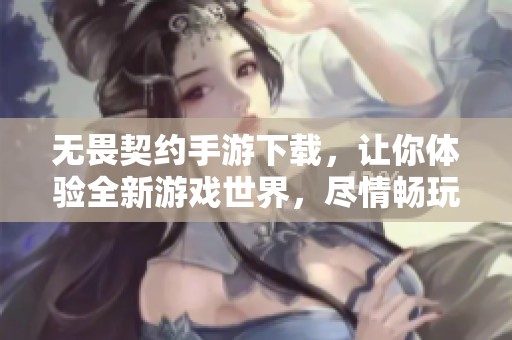 无畏契约手游下载，让你体验全新游戏世界，尽情畅玩无畏契约。