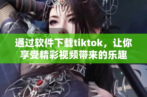 通过软件下载tiktok，让你享受精彩视频带来的乐趣