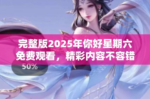 完整版2025年你好星期六免费观看，精彩内容不容错过，请尽情享受！
