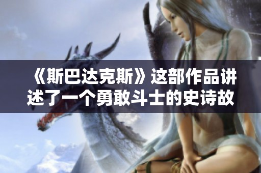 《斯巴达克斯》这部作品讲述了一个勇敢斗士的史诗故事与情感世界