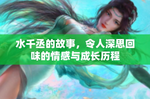 水千丞的故事，令人深思回味的情感与成长历程