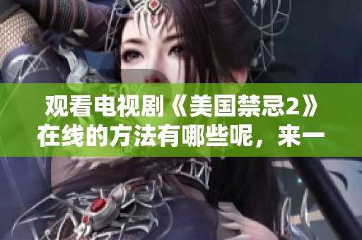 观看电视剧《美国禁忌2》在线的方法有哪些呢，来一起探索吧