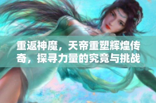 重返神魔，天帝重塑辉煌传奇，探寻力量的究竟与挑战