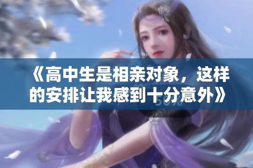 《高中生是相亲对象，这样的安排让我感到十分意外》