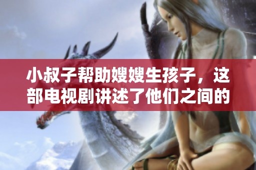 小叔子帮助嫂嫂生孩子，这部电视剧讲述了他们之间的故事
