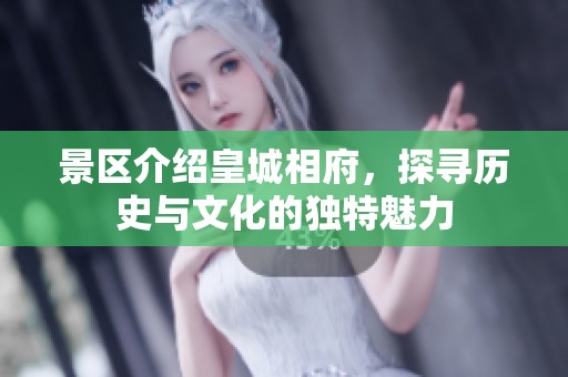景区介绍皇城相府，探寻历史与文化的独特魅力