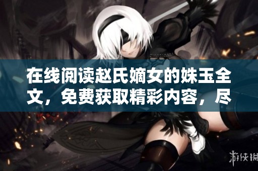 在线阅读赵氏嫡女的姝玉全文，免费获取精彩内容，尽情享受故事魅力