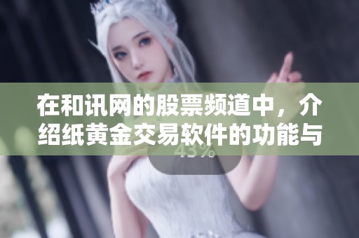 在和讯网的股票频道中，介绍纸黄金交易软件的功能与优势