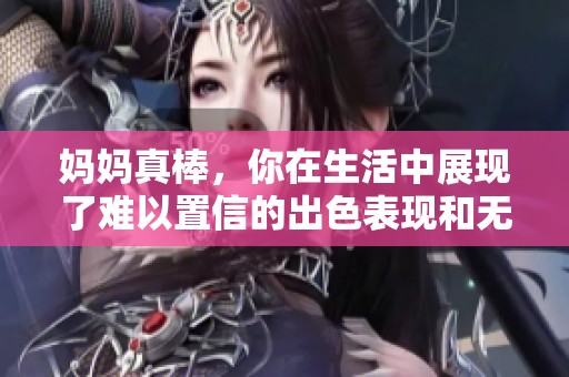 妈妈真棒，你在生活中展现了难以置信的出色表现和无私的爱