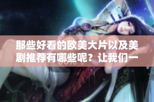 那些好看的欧美大片以及美剧推荐有哪些呢？让我们一起来看看吧！