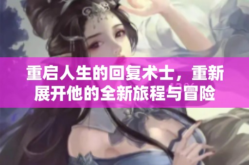 重启人生的回复术士，重新展开他的全新旅程与冒险