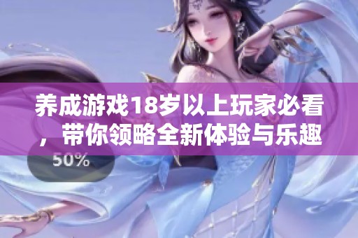 养成游戏18岁以上玩家必看，带你领略全新体验与乐趣