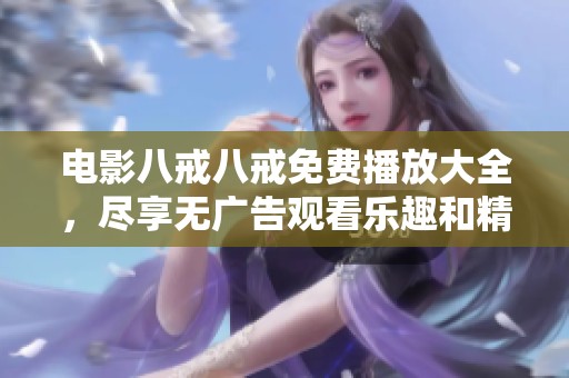电影八戒八戒免费播放大全，尽享无广告观看乐趣和精彩内容！