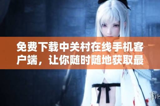 免费下载中关村在线手机客户端，让你随时随地获取最新资讯与服务！