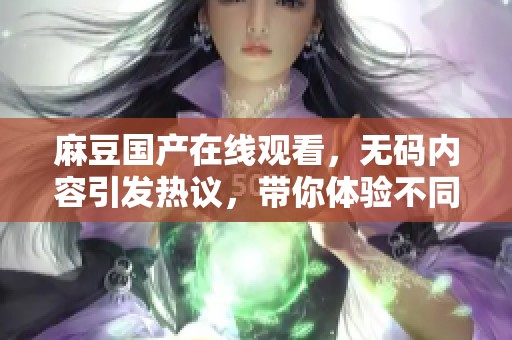 麻豆国产在线观看，**内容引发热议，带你体验不同的观影乐趣