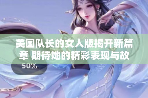 美国队长的女人版揭开新篇章 期待她的精彩表现与故事发展