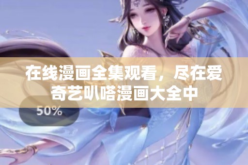在线漫画全集观看，尽在爱奇艺叭嗒漫画大全中