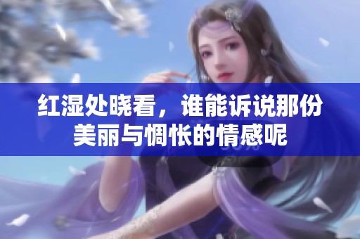 红湿处晓看，谁能诉说那份美丽与惆怅的情感呢