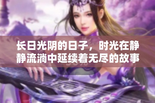 长日光阴的日子，时光在静静流淌中延续着无尽的故事