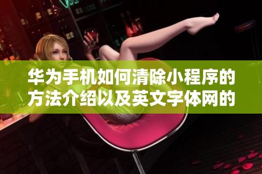 华为手机如何清除小程序的方法介绍以及英文字体网的相关信息