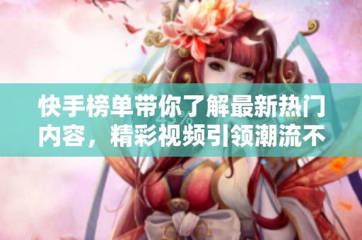 快手榜单带你了解最新热门内容，精彩视频引领潮流不容错过