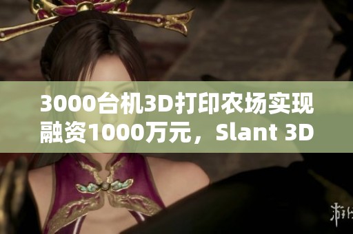 3000台机3D打印农场实现融资1000万元，Slant 3D加速其扩张步伐