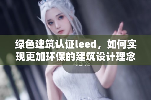 绿色建筑认证leed，如何实现更加环保的建筑设计理念