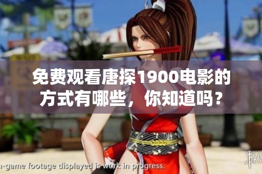 免费观看唐探1900电影的方式有哪些，你知道吗？