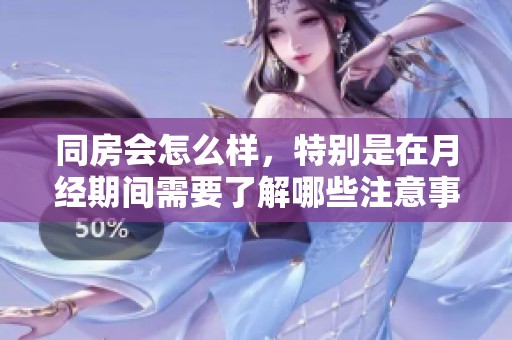 同房会怎么样，特别是在月经期间需要了解哪些注意事项呢