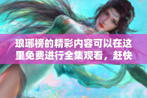 琅琊榜的精彩内容可以在这里免费进行全集观看，赶快来看吧！