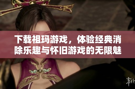 下载祖玛游戏，体验经典消除乐趣与怀旧游戏的无限魅力！尽情畅享游戏吧！