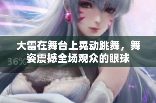 大雷在舞台上晃动跳舞，舞姿震撼全场观众的眼球