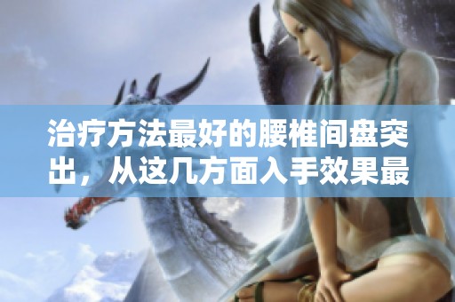 治疗方法最好的腰椎间盘突出，从这几方面入手效果最佳