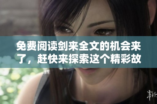 免费阅读剑来全文的机会来了，赶快来探索这个精彩故事吧