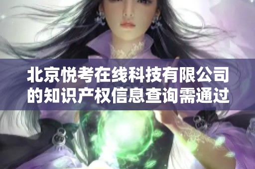 北京悦考在线科技有限公司的知识产权信息查询需通过企查查进行