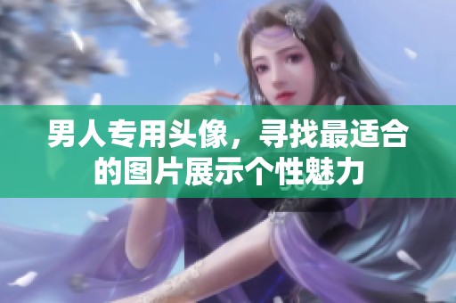 男人专用头像，寻找最适合的图片展示个性魅力